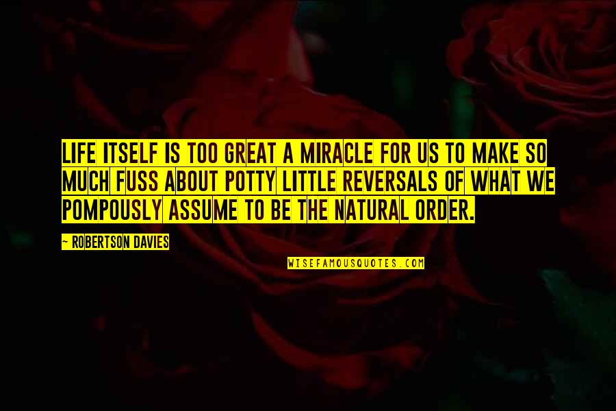 Swallower Horror Quotes By Robertson Davies: Life itself is too great a miracle for Swallower Horror Quotes By Robertson Davies: Life itself is too great a miracle for