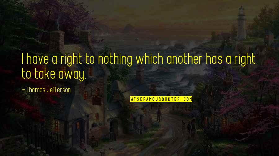 Swalloweth Quotes By Thomas Jefferson: I have a right to nothing which another