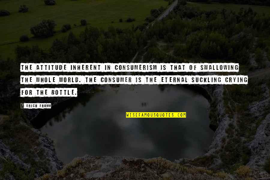 Swallowing Quotes By Erich Fromm: The attitude inherent in consumerism is that of Swallowing Quotes By Erich Fromm: The attitude inherent in consumerism is that of