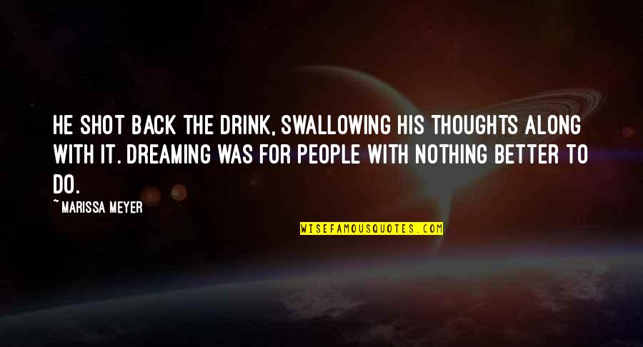 Swallowing Quotes By Marissa Meyer: He shot back the drink, swallowing his thoughts Swallowing Quotes By Marissa Meyer: He shot back the drink, swallowing his thoughts