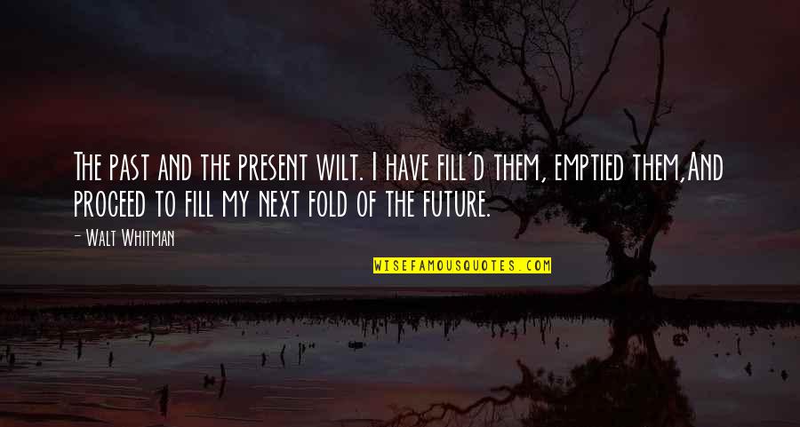 Swallowing Stones Quotes By Walt Whitman: The past and the present wilt. I have Swallowing Stones Quotes By Walt Whitman: The past and the present wilt. I have