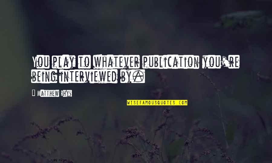 Swallowing Your Words Quotes By Matthew Rhys: You play to whatever publication you're being interviewed