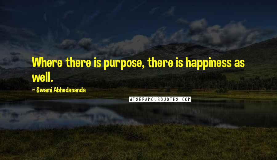 Swami Abhedananda quotes: Where there is purpose, there is happiness as well.