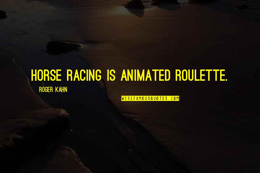 Swami Adbhutananda Quotes By Roger Kahn: Horse racing is animated roulette. Swami Adbhutananda Quotes By Roger Kahn: Horse racing is animated roulette.