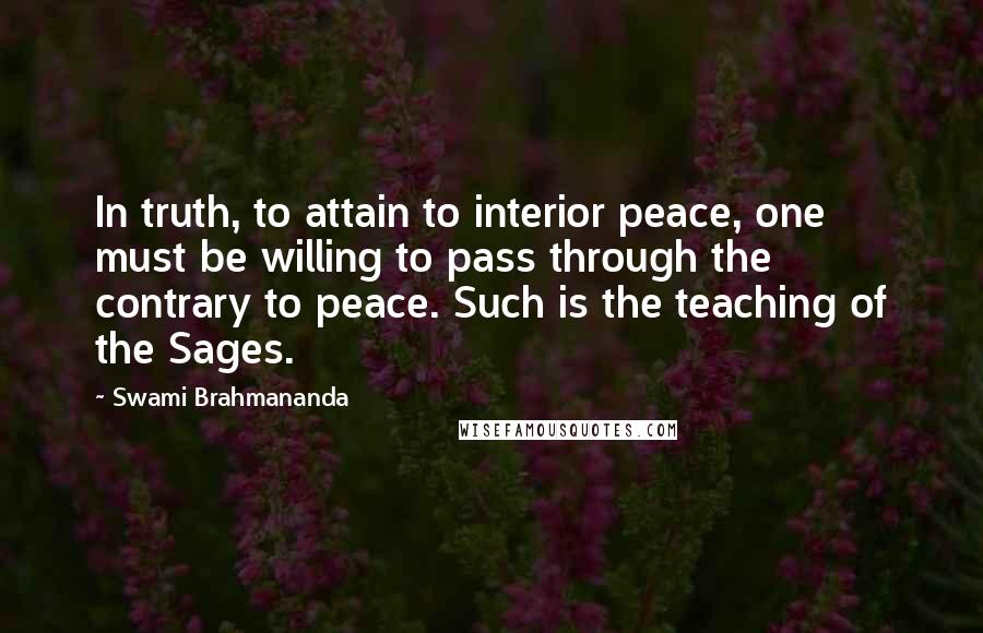 Swami Brahmananda quotes: In truth, to attain to interior peace, one must be willing to pass through the contrary to peace. Such is the teaching of the Sages.