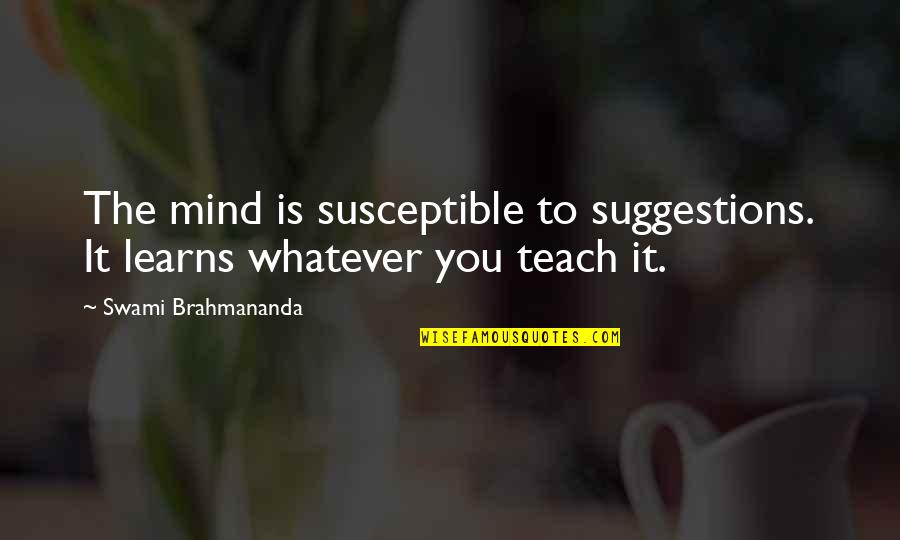 Swami Brahmananda Quotes By Swami Brahmananda: The mind is susceptible to suggestions. It learns