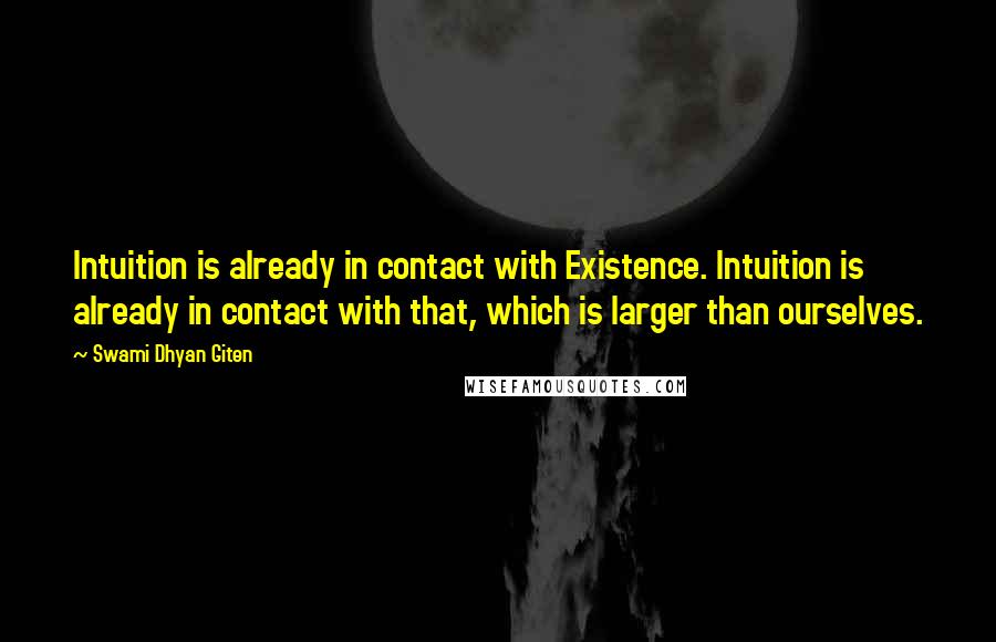 Swami Dhyan Giten quotes: Intuition is already in contact with Existence. Intuition is already in contact with that, which is larger than ourselves.