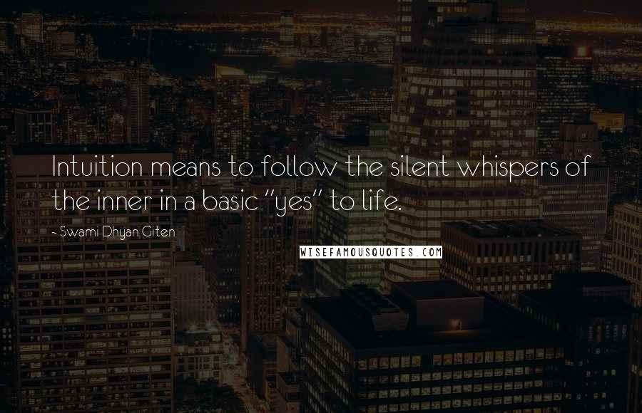 Swami Dhyan Giten quotes: Intuition means to follow the silent whispers of the inner in a basic "yes" to life.