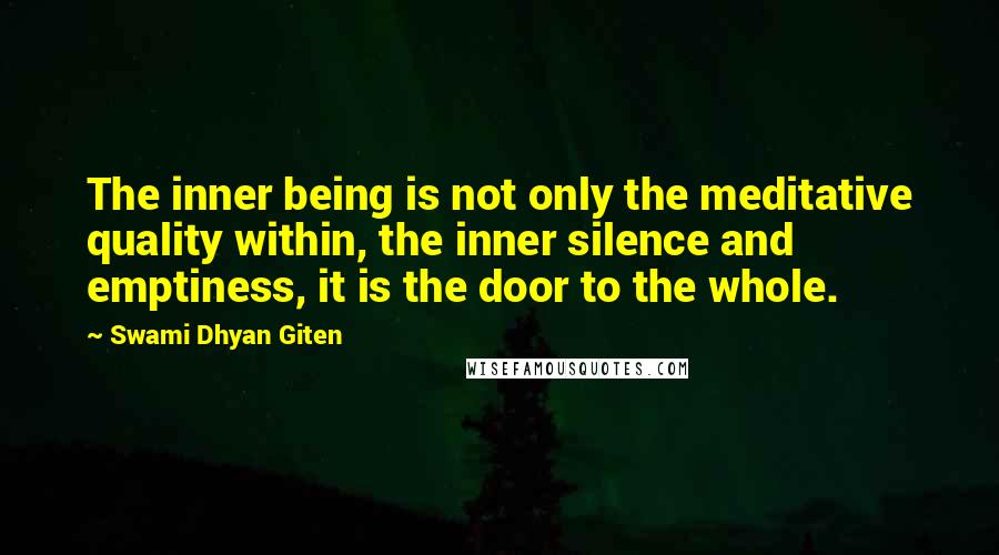 Swami Dhyan Giten quotes: The inner being is not only the meditative quality within, the inner silence and emptiness, it is the door to the whole.