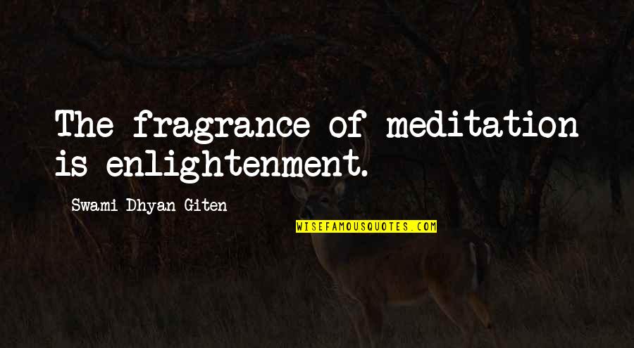 Swami Dhyan Giten Quotes By Swami Dhyan Giten: The fragrance of meditation is enlightenment.