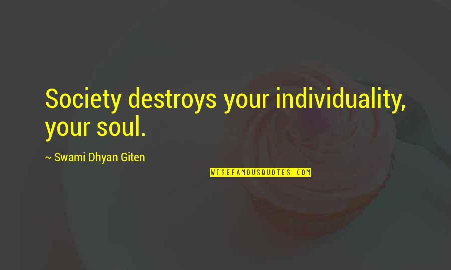 Swami Dhyan Giten Quotes By Swami Dhyan Giten: Society destroys your individuality, your soul.