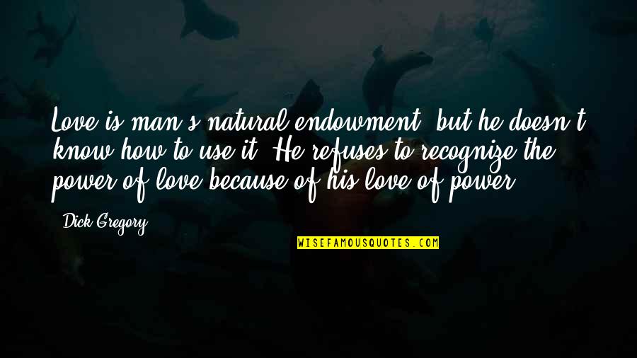Swami Janakananda Quotes By Dick Gregory: Love is man's natural endowment, but he doesn't Swami Janakananda Quotes By Dick Gregory: Love is man's natural endowment, but he doesn't