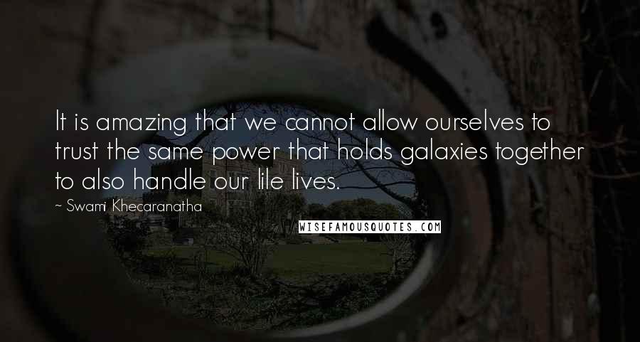 Swami Khecaranatha quotes: It is amazing that we cannot allow ourselves to trust the same power that holds galaxies together to also handle our lile lives.