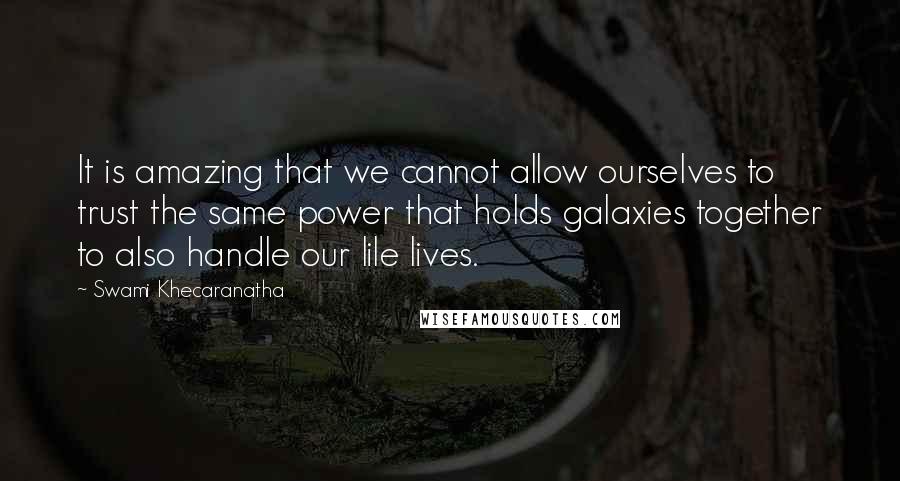 Swami Khecaranatha quotes: It is amazing that we cannot allow ourselves to trust the same power that holds galaxies together to also handle our lile lives. Swami Khecaranatha quotes: It is amazing that we cannot allow ourselves to trust the same power that holds galaxies together to also handle our lile lives.