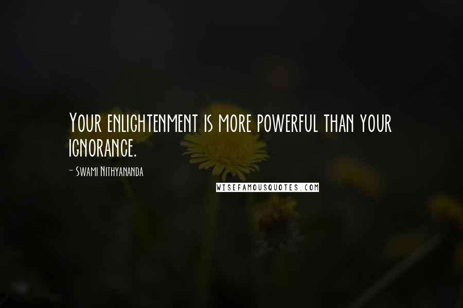 Swami Nithyananda quotes: Your enlightenment is more powerful than your ignorance.