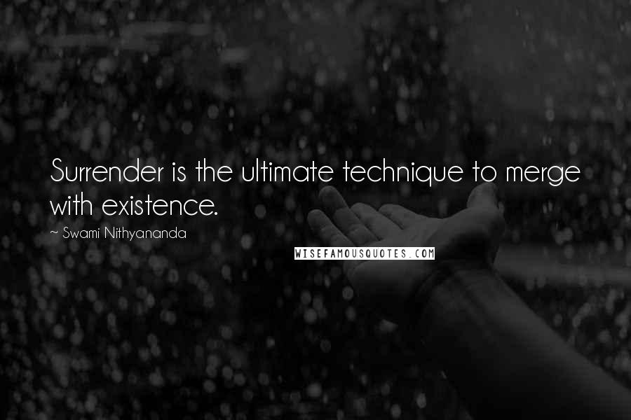 Swami Nithyananda quotes: Surrender is the ultimate technique to merge with existence.