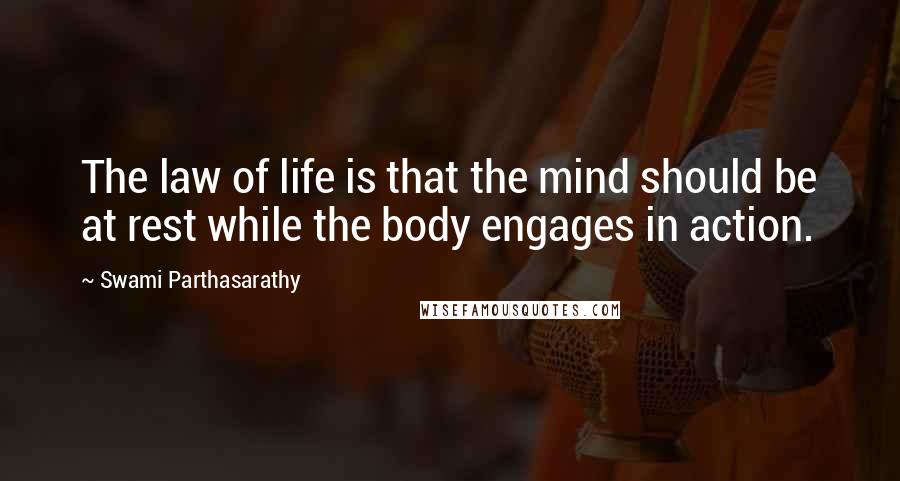 Swami Parthasarathy quotes: The law of life is that the mind should be at rest while the body engages in action.