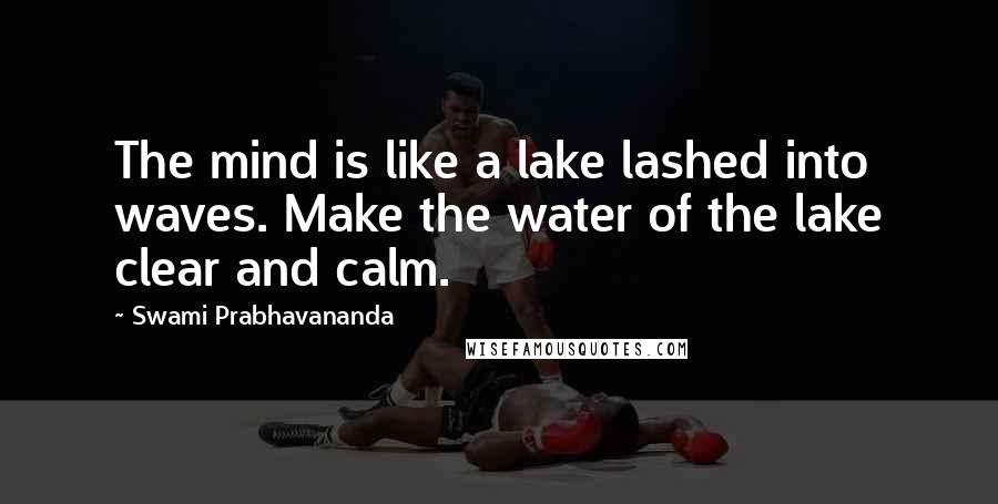 Swami Prabhavananda quotes: The mind is like a lake lashed into waves. Make the water of the lake clear and calm.