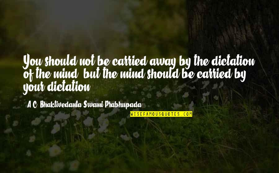 Swami Prabhupada Quotes By A.C. Bhaktivedanta Swami Prabhupada: You should not be carried away by the