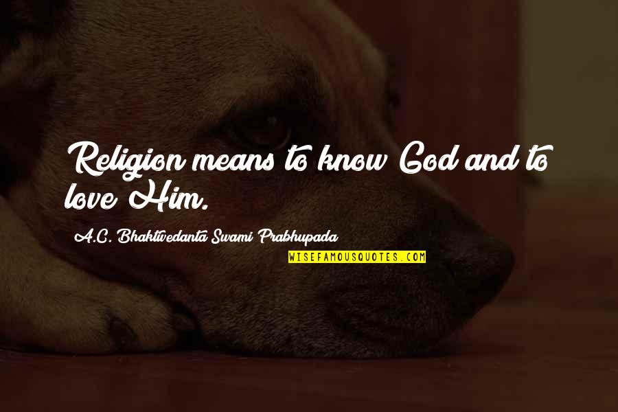 Swami Prabhupada Quotes By A.C. Bhaktivedanta Swami Prabhupada: Religion means to know God and to love