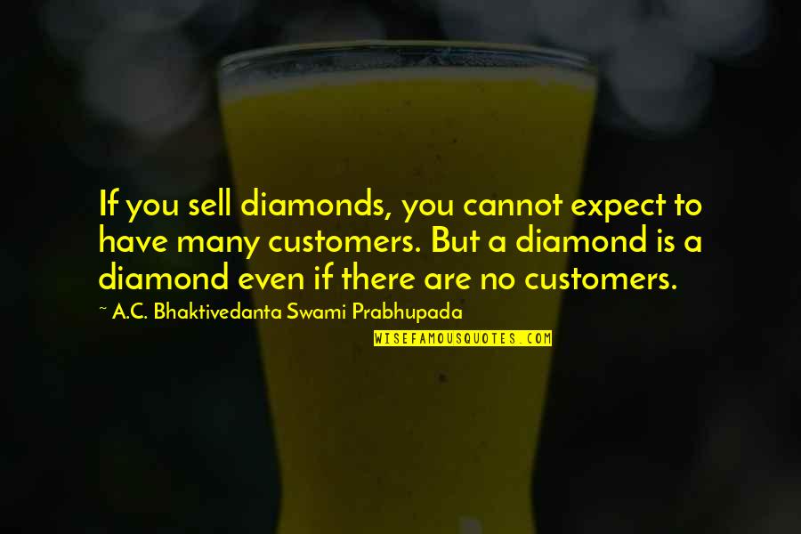 Swami Prabhupada Quotes By A.C. Bhaktivedanta Swami Prabhupada: If you sell diamonds, you cannot expect to