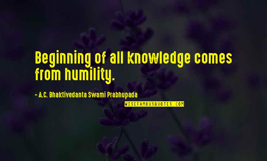 Swami Prabhupada Quotes By A.C. Bhaktivedanta Swami Prabhupada: Beginning of all knowledge comes from humility.