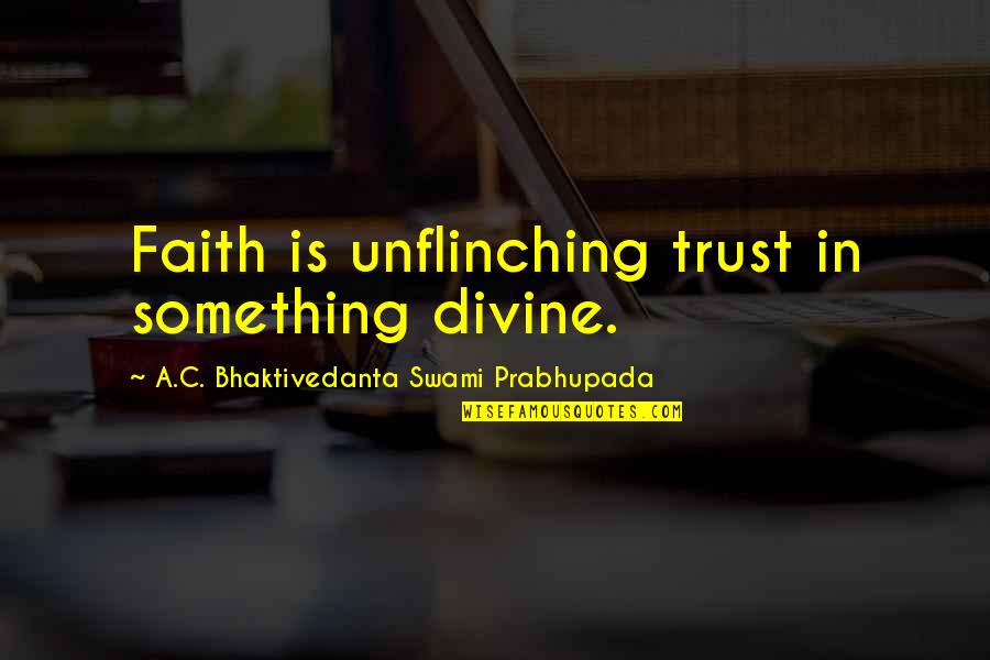 Swami Prabhupada Quotes By A.C. Bhaktivedanta Swami Prabhupada: Faith is unflinching trust in something divine.