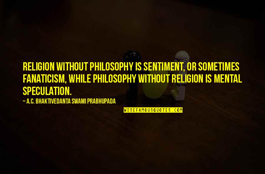 Swami Prabhupada Quotes By A.C. Bhaktivedanta Swami Prabhupada: Religion without philosophy is sentiment, or sometimes fanaticism,