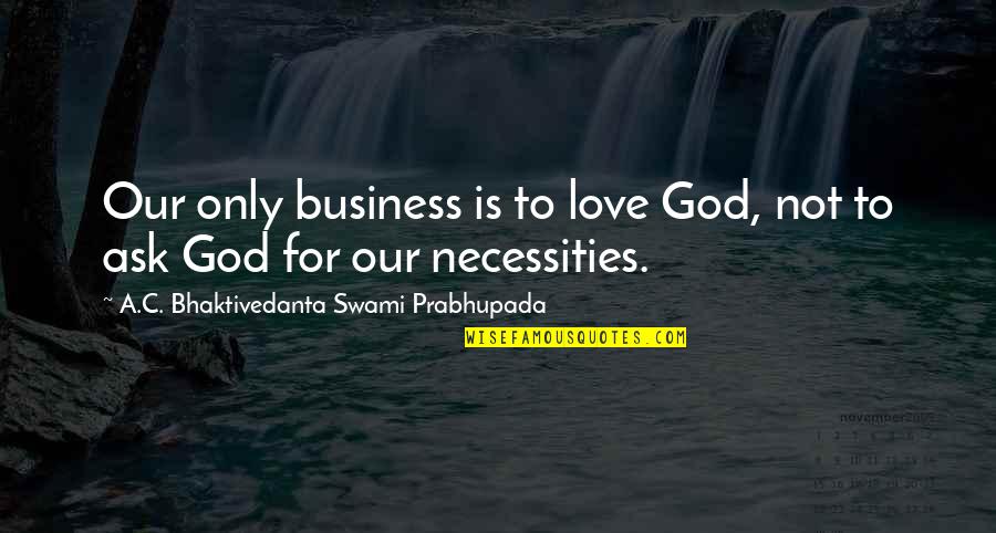 Swami Prabhupada Quotes By A.C. Bhaktivedanta Swami Prabhupada: Our only business is to love God, not
