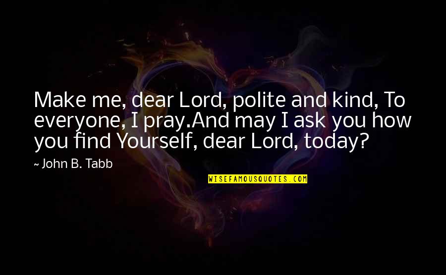 Swami Prabhupada Quotes By John B. Tabb: Make me, dear Lord, polite and kind, To