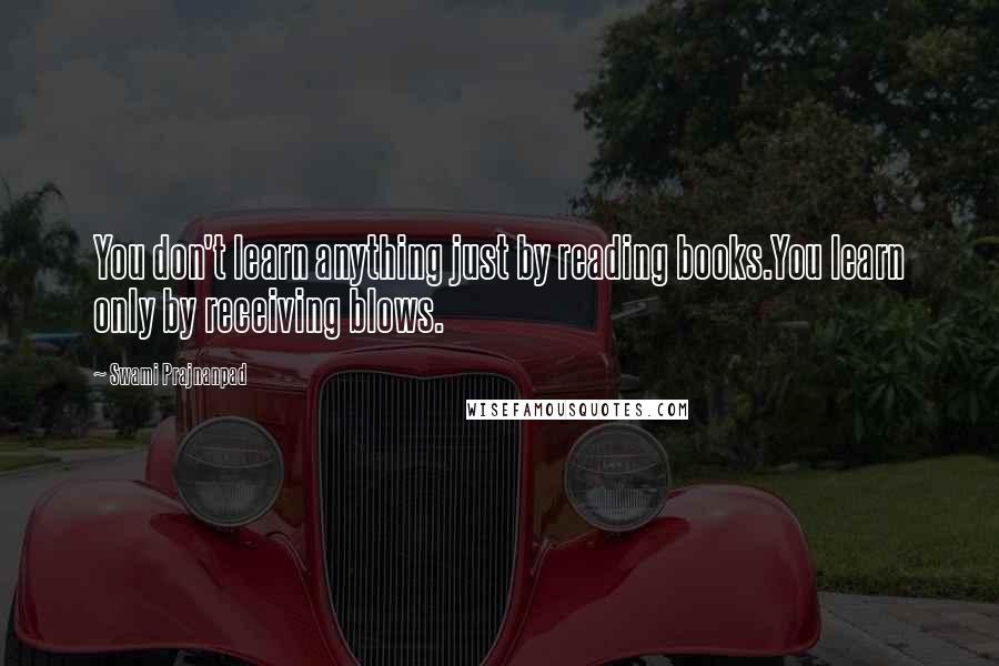 Swami Prajnanpad quotes: You don't learn anything just by reading books.You learn only by receiving blows.