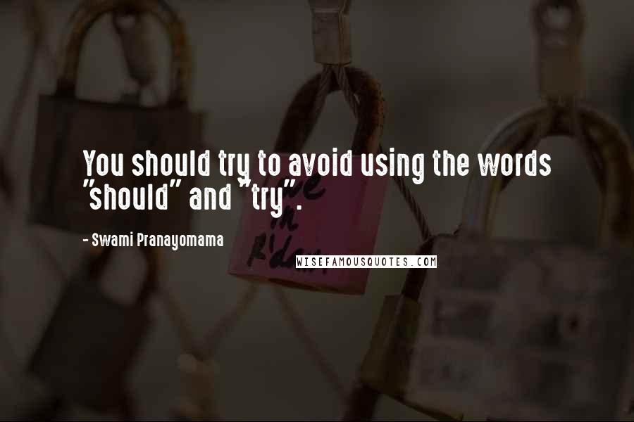 Swami Pranayomama quotes: You should try to avoid using the words "should" and "try".