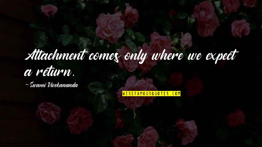 Swami Quotes By Swami Vivekananda: Attachment comes only where we expect a return. Swami Quotes By Swami Vivekananda: Attachment comes only where we expect a return.
