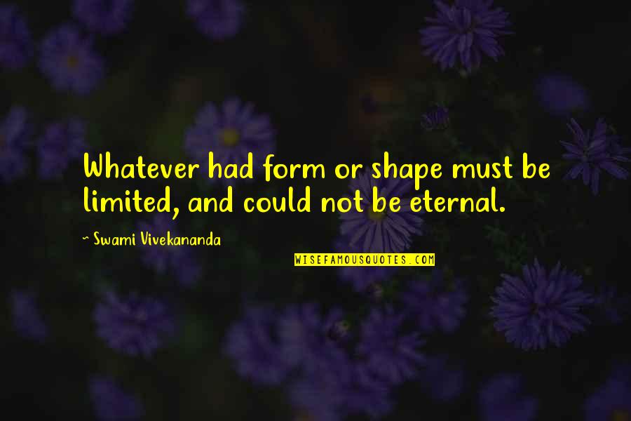 Swami Quotes By Swami Vivekananda: Whatever had form or shape must be limited, Swami Quotes By Swami Vivekananda: Whatever had form or shape must be limited,