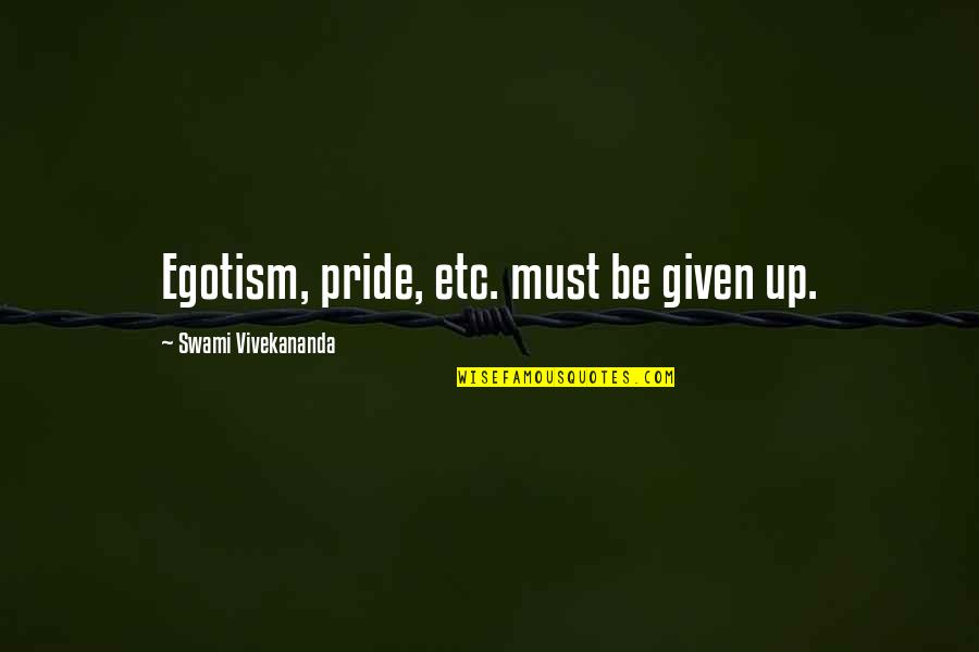 Swami Quotes By Swami Vivekananda: Egotism, pride, etc. must be given up. Swami Quotes By Swami Vivekananda: Egotism, pride, etc. must be given up.