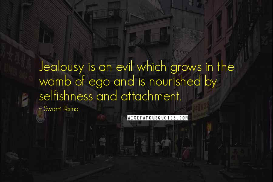 Swami Rama quotes: Jealousy is an evil which grows in the womb of ego and is nourished by selfishness and attachment.