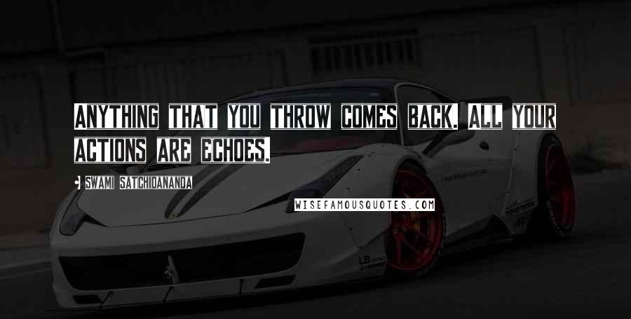 Swami Satchidananda quotes: Anything that you throw comes back. All your actions are echoes.