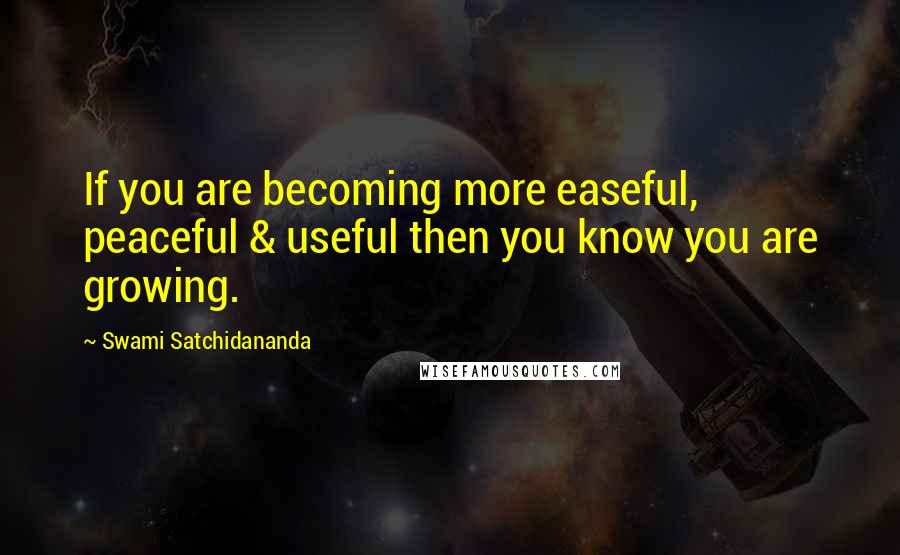 Swami Satchidananda quotes: If you are becoming more easeful, peaceful & useful then you know you are growing.