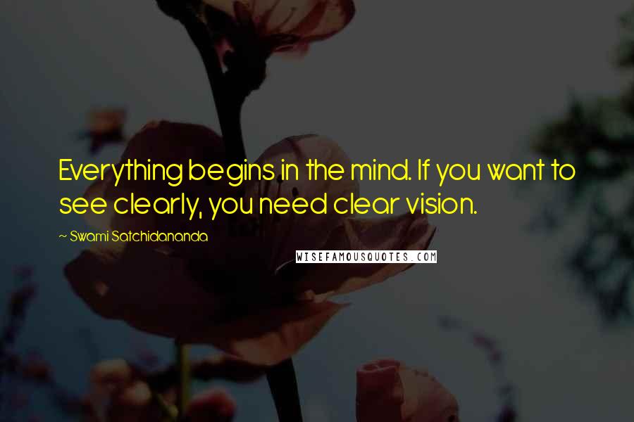 Swami Satchidananda quotes: Everything begins in the mind. If you want to see clearly, you need clear vision.