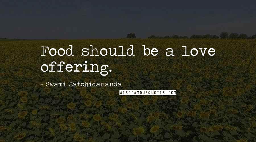 Swami Satchidananda quotes: Food should be a love offering.