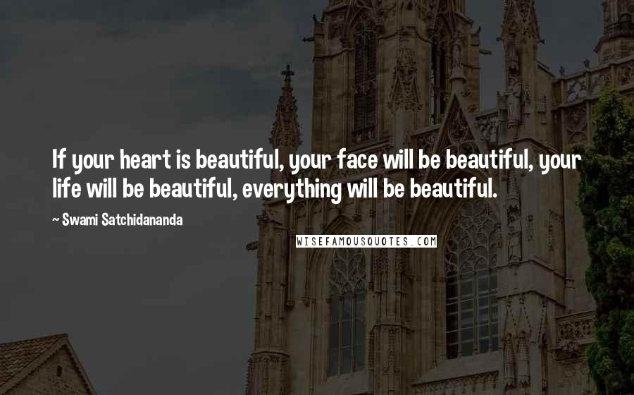 Swami Satchidananda quotes: If your heart is beautiful, your face will be beautiful, your life will be beautiful, everything will be beautiful.