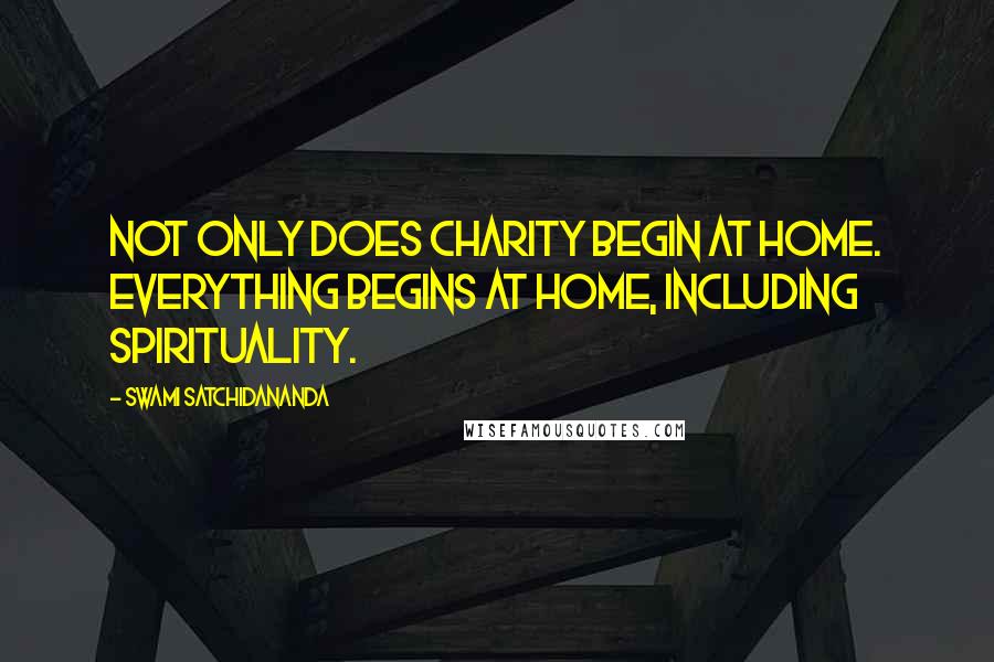 Swami Satchidananda quotes: Not only does charity begin at home. Everything begins at home, including spirituality.