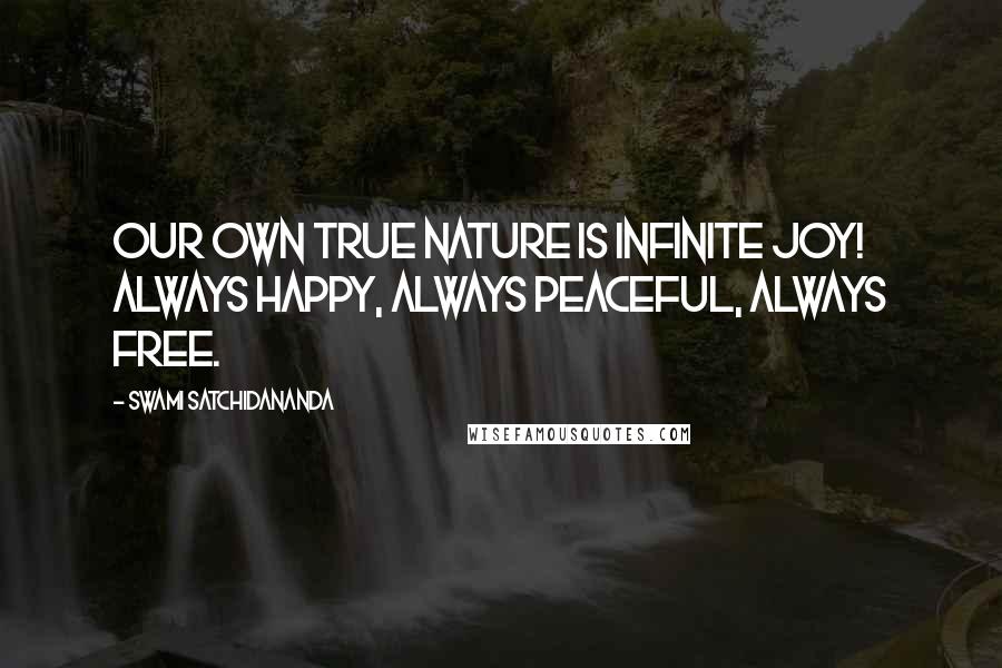 Swami Satchidananda quotes: Our own true nature is Infinite Joy! Always happy, Always peaceful, Always free.