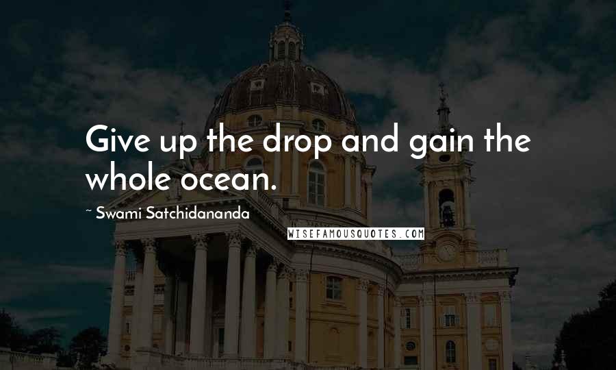 Swami Satchidananda quotes: Give up the drop and gain the whole ocean.