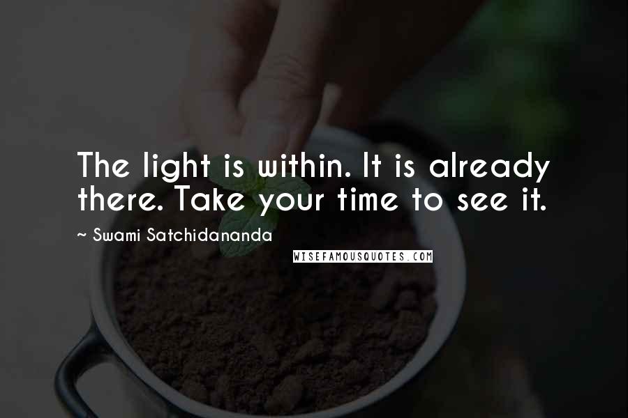 Swami Satchidananda quotes: The light is within. It is already there. Take your time to see it.
