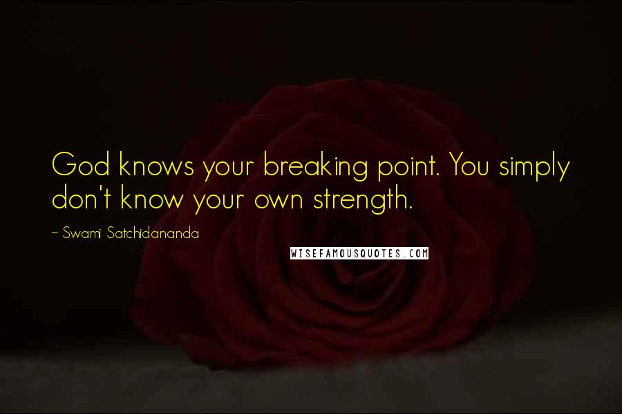 Swami Satchidananda quotes: God knows your breaking point. You simply don't know your own strength.