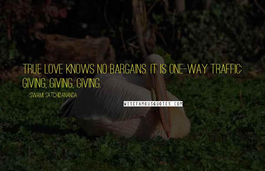 Swami Satchidananda quotes: True love knows no bargains. It is one-way traffic: giving, giving, giving.