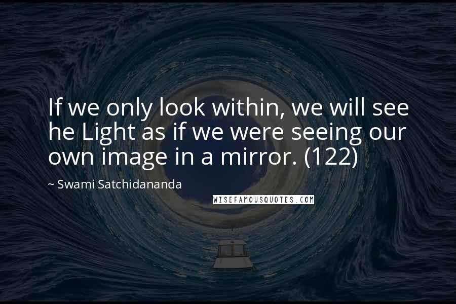 Swami Satchidananda quotes: If we only look within, we will see he Light as if we were seeing our own image in a mirror. (122)