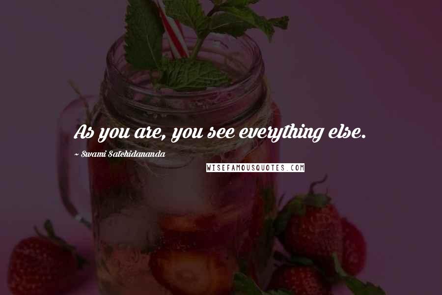 Swami Satchidananda quotes: As you are, you see everything else.