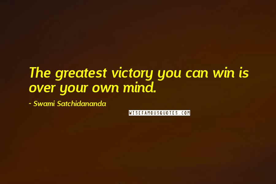 Swami Satchidananda quotes: The greatest victory you can win is over your own mind.